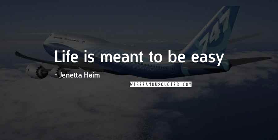 Jenetta Haim Quotes: Life is meant to be easy