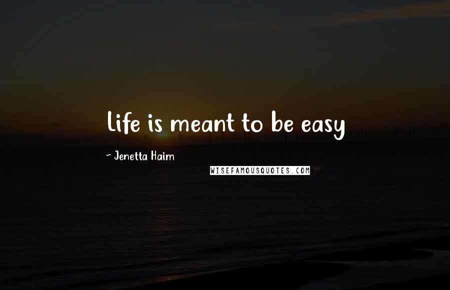 Jenetta Haim Quotes: Life is meant to be easy