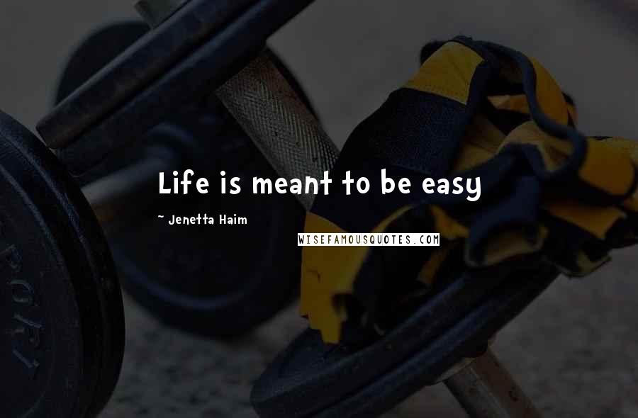 Jenetta Haim Quotes: Life is meant to be easy