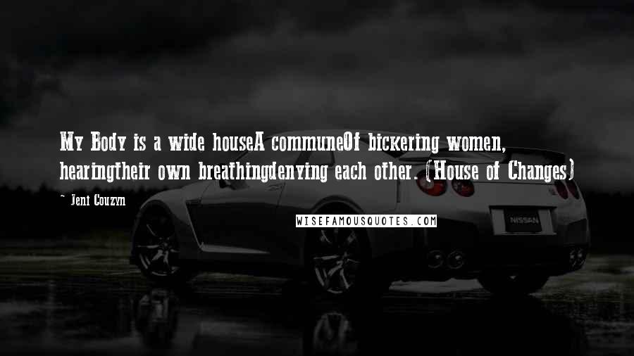 Jeni Couzyn Quotes: My Body is a wide houseA communeOf bickering women, hearingtheir own breathingdenying each other. (House of Changes)