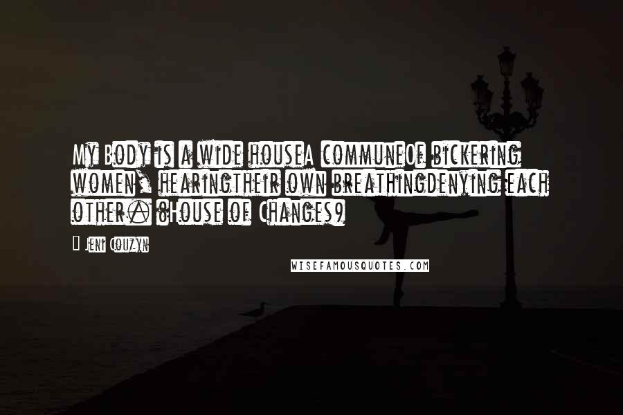 Jeni Couzyn Quotes: My Body is a wide houseA communeOf bickering women, hearingtheir own breathingdenying each other. (House of Changes)