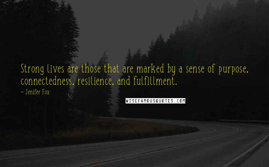 Jenifer Fox Quotes: Strong lives are those that are marked by a sense of purpose, connectedness, resilience, and fulfillment.