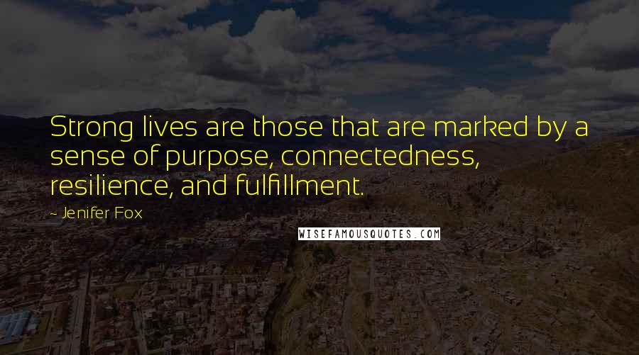 Jenifer Fox Quotes: Strong lives are those that are marked by a sense of purpose, connectedness, resilience, and fulfillment.