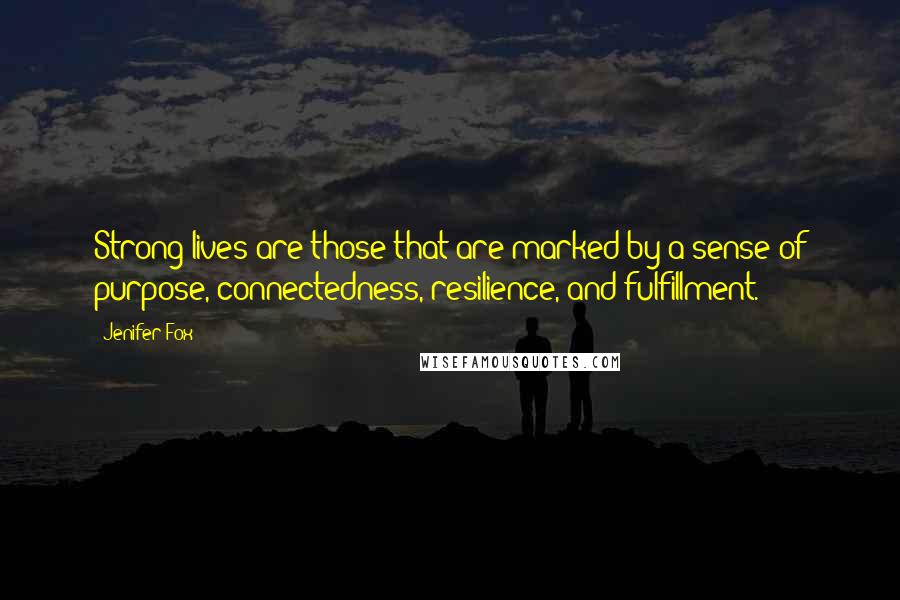 Jenifer Fox Quotes: Strong lives are those that are marked by a sense of purpose, connectedness, resilience, and fulfillment.