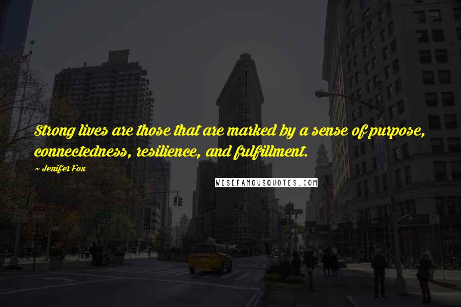 Jenifer Fox Quotes: Strong lives are those that are marked by a sense of purpose, connectedness, resilience, and fulfillment.