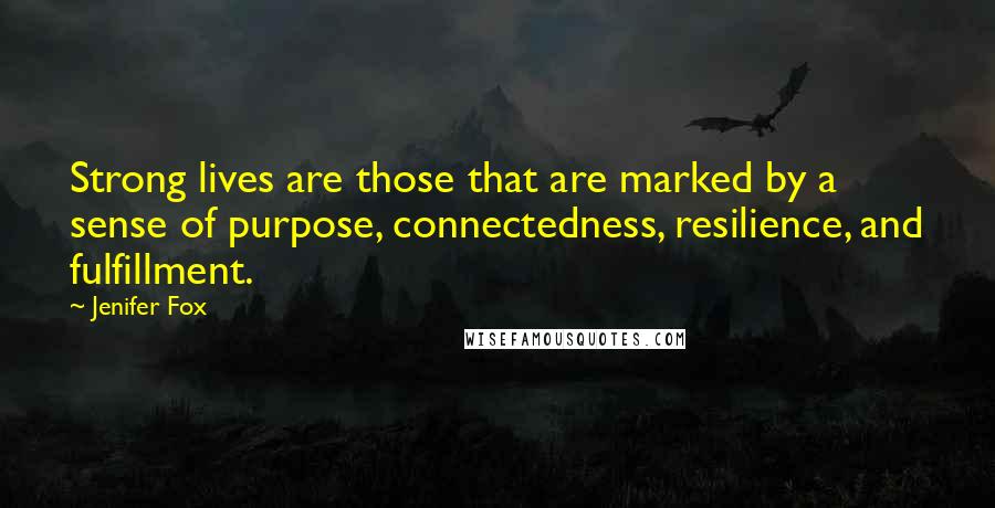 Jenifer Fox Quotes: Strong lives are those that are marked by a sense of purpose, connectedness, resilience, and fulfillment.