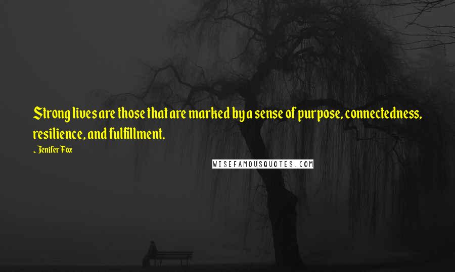 Jenifer Fox Quotes: Strong lives are those that are marked by a sense of purpose, connectedness, resilience, and fulfillment.