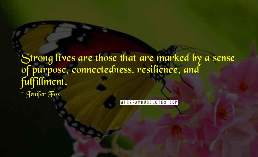 Jenifer Fox Quotes: Strong lives are those that are marked by a sense of purpose, connectedness, resilience, and fulfillment.