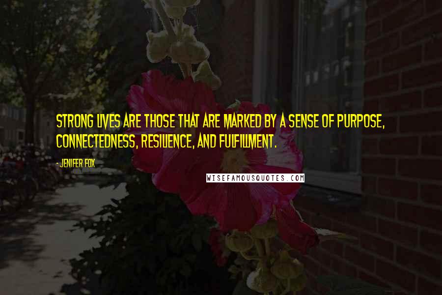 Jenifer Fox Quotes: Strong lives are those that are marked by a sense of purpose, connectedness, resilience, and fulfillment.