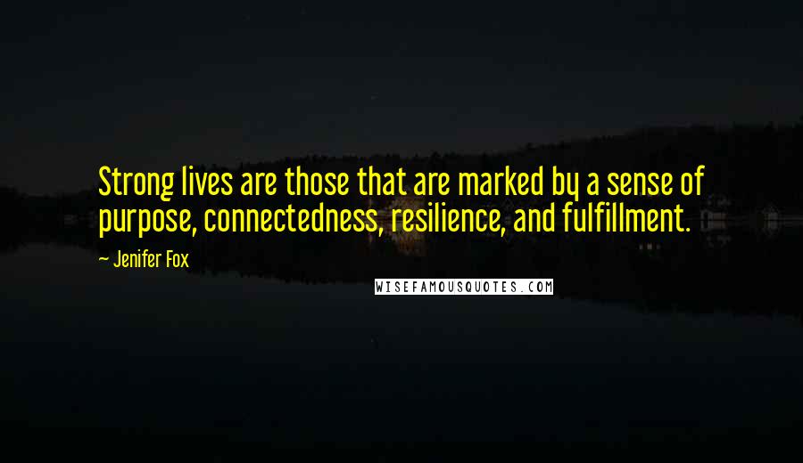 Jenifer Fox Quotes: Strong lives are those that are marked by a sense of purpose, connectedness, resilience, and fulfillment.