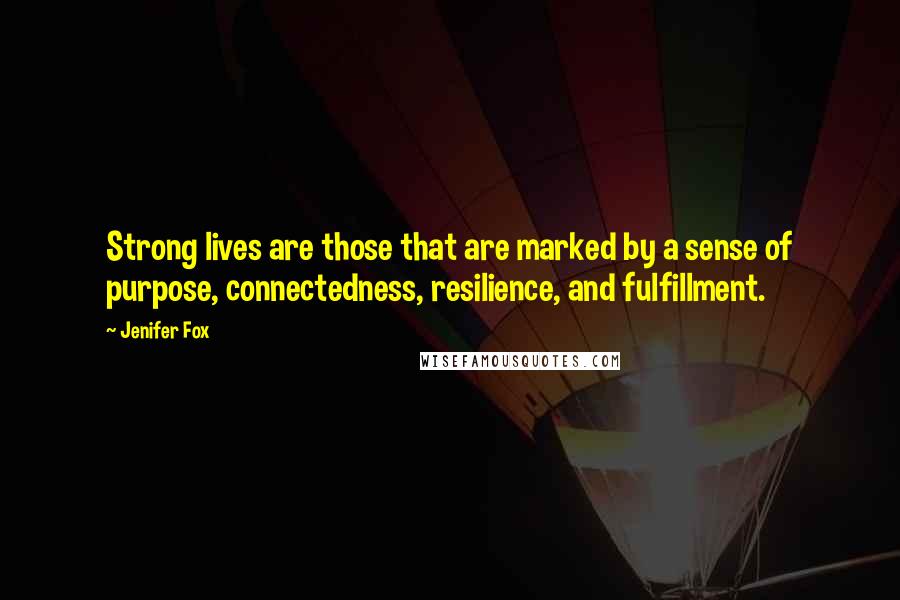 Jenifer Fox Quotes: Strong lives are those that are marked by a sense of purpose, connectedness, resilience, and fulfillment.