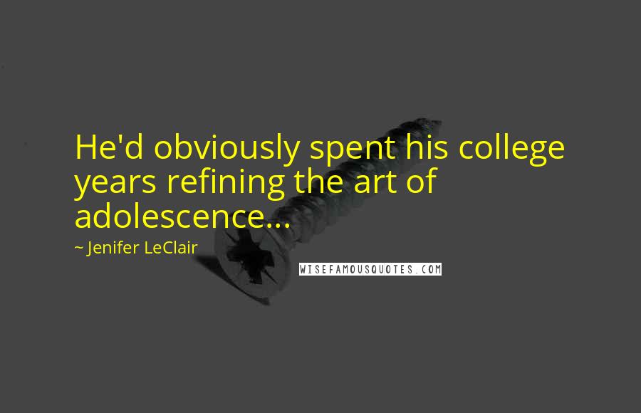 Jenifer LeClair Quotes: He'd obviously spent his college years refining the art of adolescence...