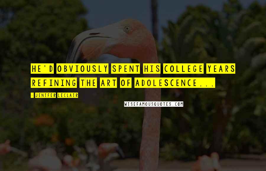 Jenifer LeClair Quotes: He'd obviously spent his college years refining the art of adolescence...
