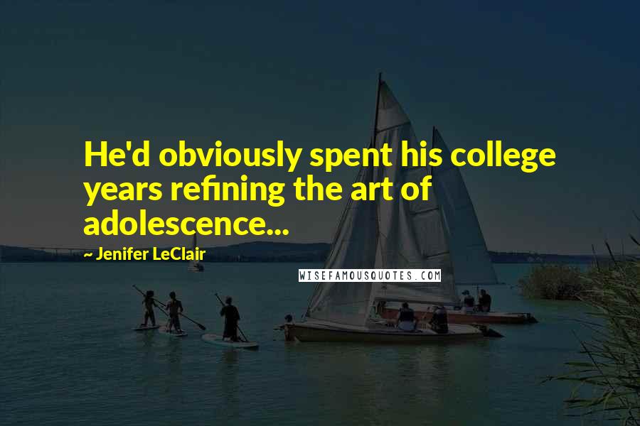 Jenifer LeClair Quotes: He'd obviously spent his college years refining the art of adolescence...