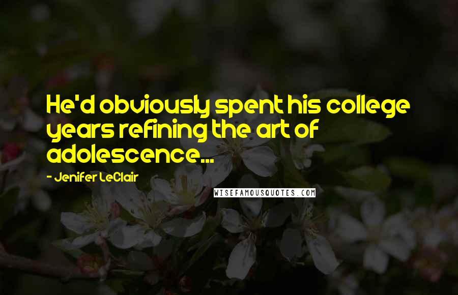 Jenifer LeClair Quotes: He'd obviously spent his college years refining the art of adolescence...