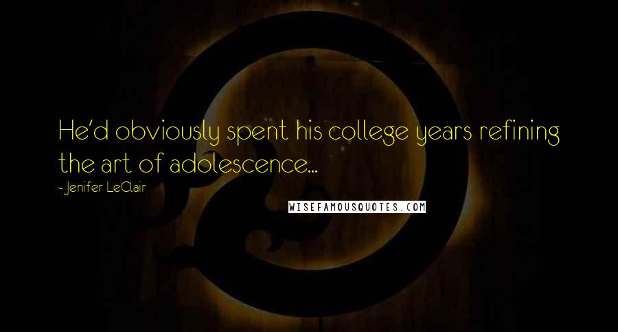 Jenifer LeClair Quotes: He'd obviously spent his college years refining the art of adolescence...