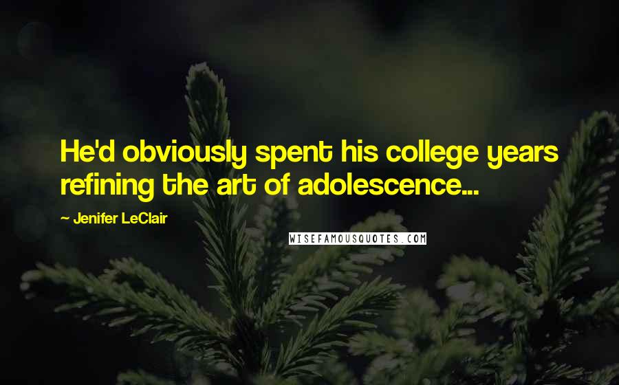 Jenifer LeClair Quotes: He'd obviously spent his college years refining the art of adolescence...
