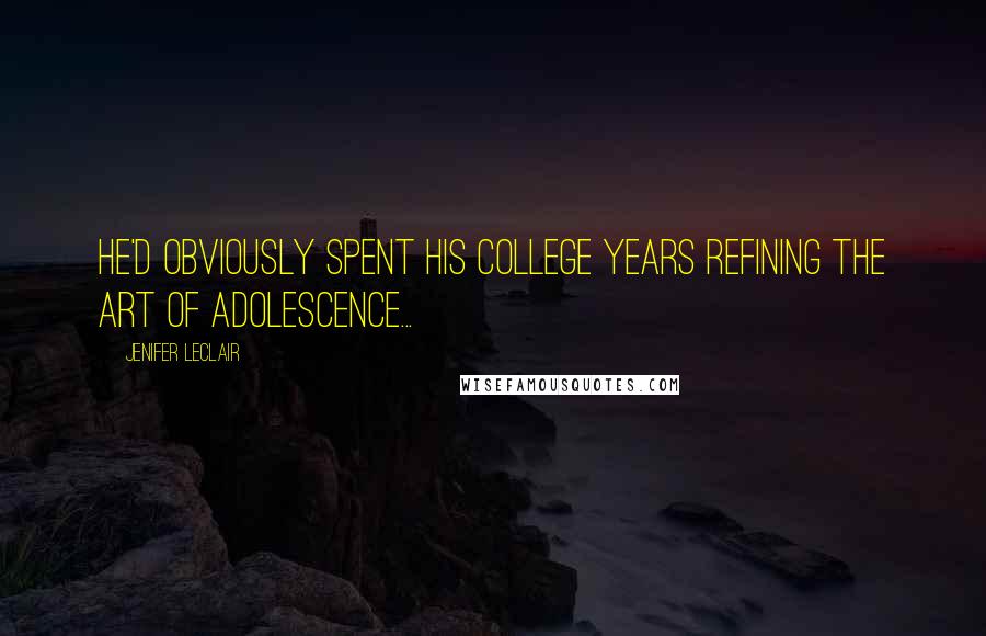 Jenifer LeClair Quotes: He'd obviously spent his college years refining the art of adolescence...