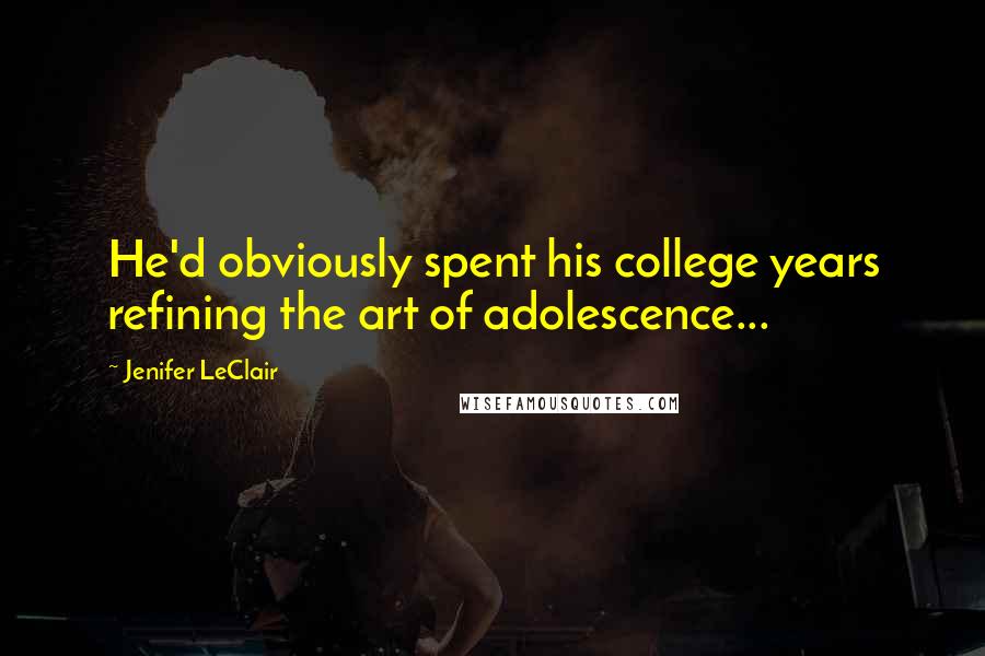 Jenifer LeClair Quotes: He'd obviously spent his college years refining the art of adolescence...