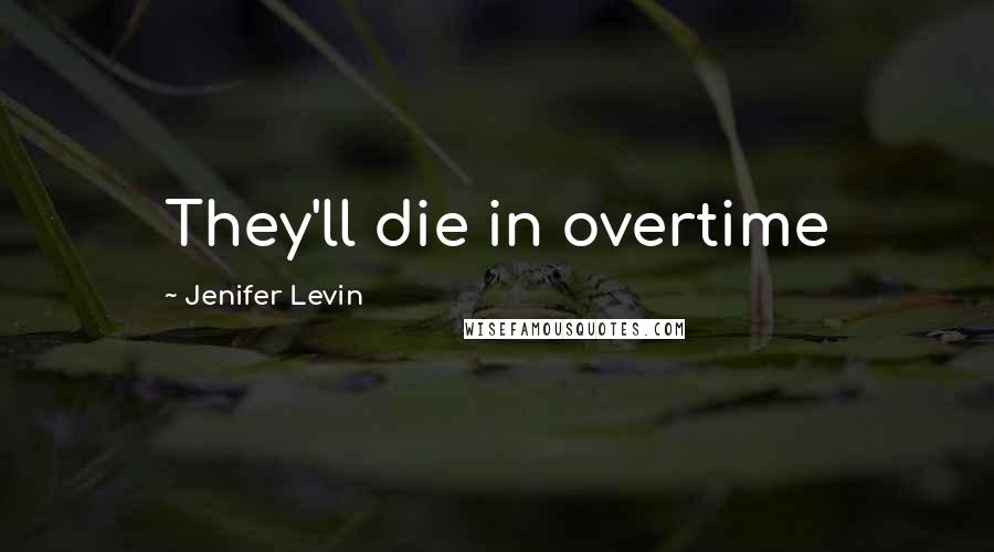 Jenifer Levin Quotes: They'll die in overtime