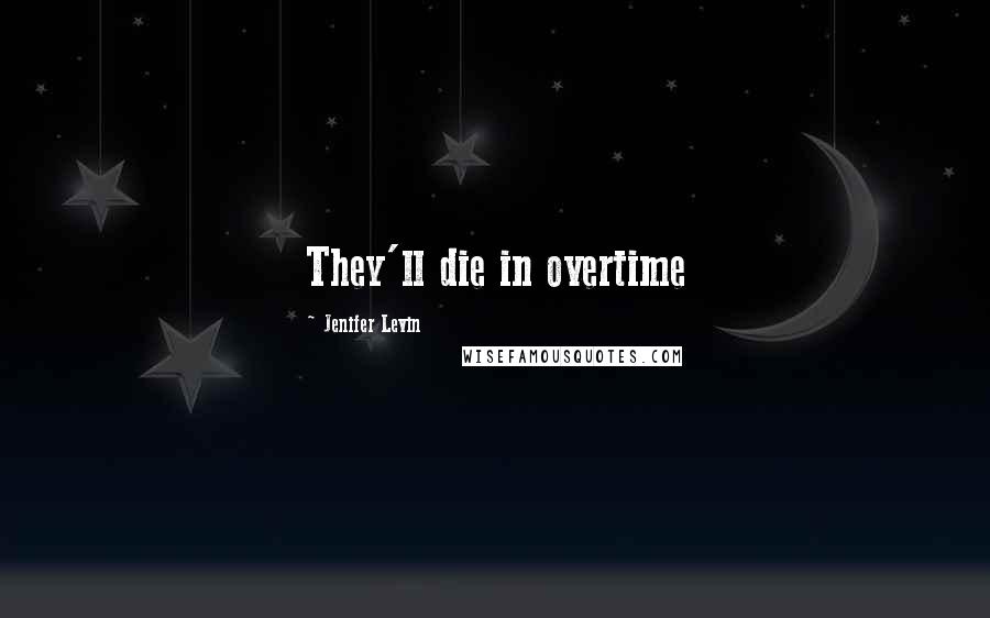 Jenifer Levin Quotes: They'll die in overtime