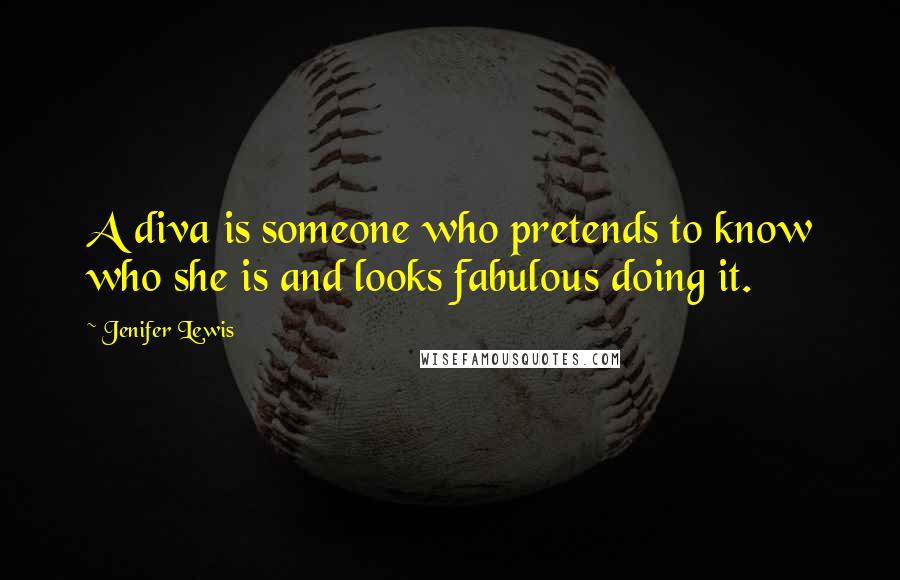 Jenifer Lewis Quotes: A diva is someone who pretends to know who she is and looks fabulous doing it.