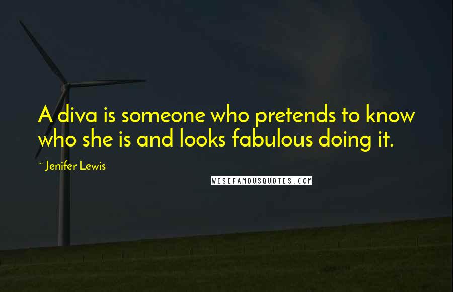 Jenifer Lewis Quotes: A diva is someone who pretends to know who she is and looks fabulous doing it.