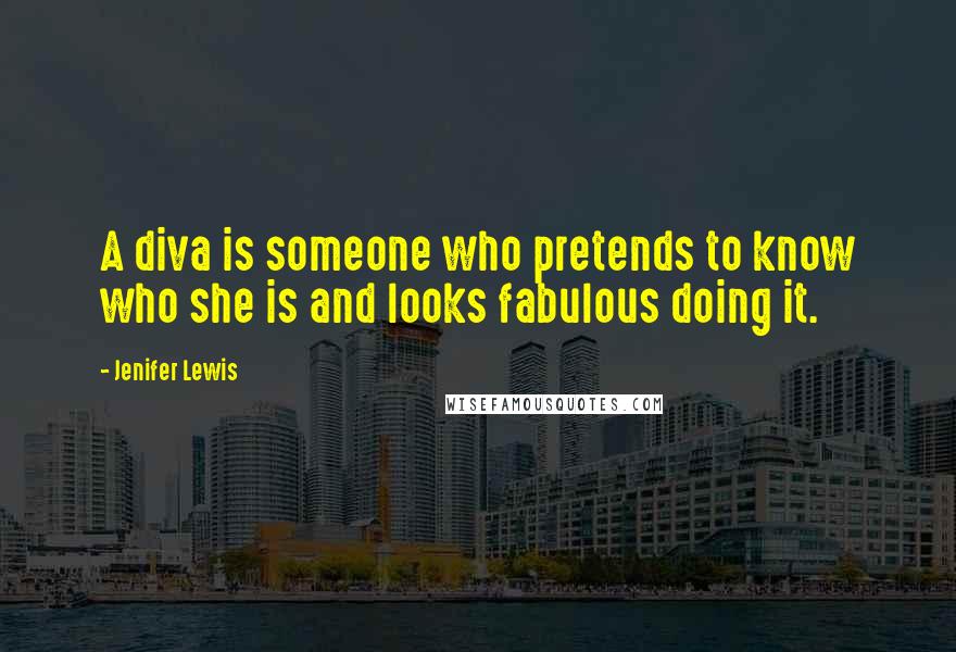 Jenifer Lewis Quotes: A diva is someone who pretends to know who she is and looks fabulous doing it.