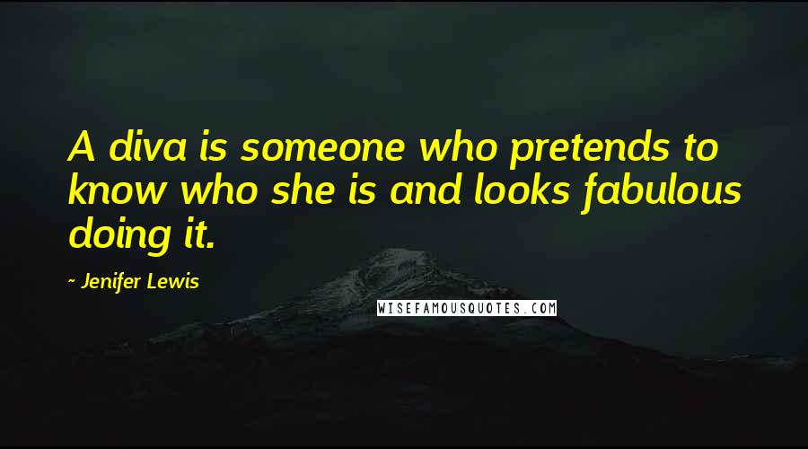 Jenifer Lewis Quotes: A diva is someone who pretends to know who she is and looks fabulous doing it.