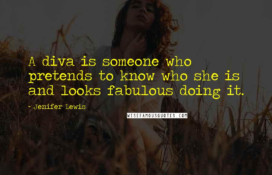 Jenifer Lewis Quotes: A diva is someone who pretends to know who she is and looks fabulous doing it.