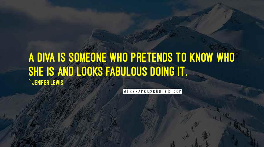 Jenifer Lewis Quotes: A diva is someone who pretends to know who she is and looks fabulous doing it.