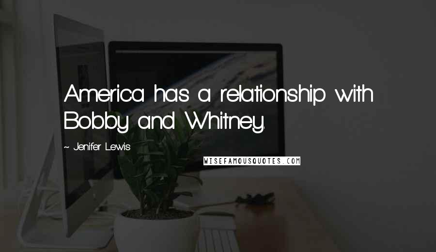 Jenifer Lewis Quotes: America has a relationship with Bobby and Whitney.