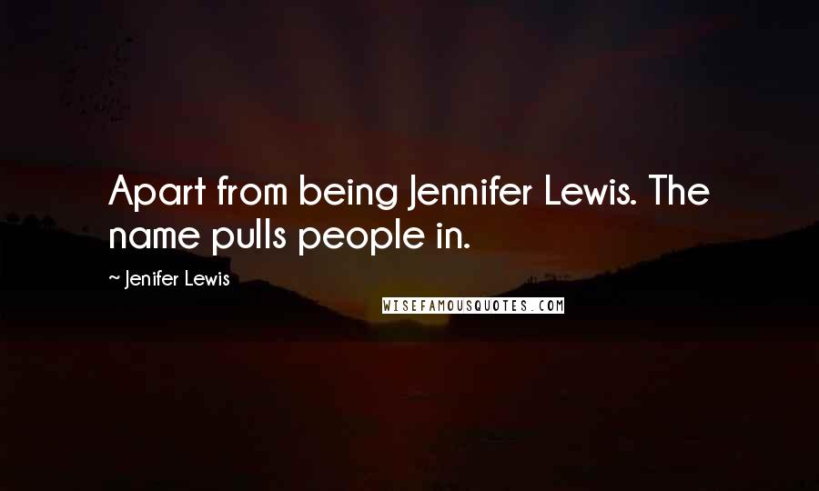 Jenifer Lewis Quotes: Apart from being Jennifer Lewis. The name pulls people in.