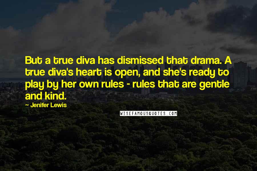 Jenifer Lewis Quotes: But a true diva has dismissed that drama. A true diva's heart is open, and she's ready to play by her own rules - rules that are gentle and kind.