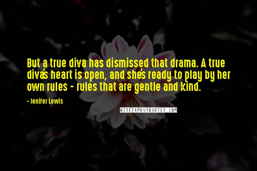 Jenifer Lewis Quotes: But a true diva has dismissed that drama. A true diva's heart is open, and she's ready to play by her own rules - rules that are gentle and kind.