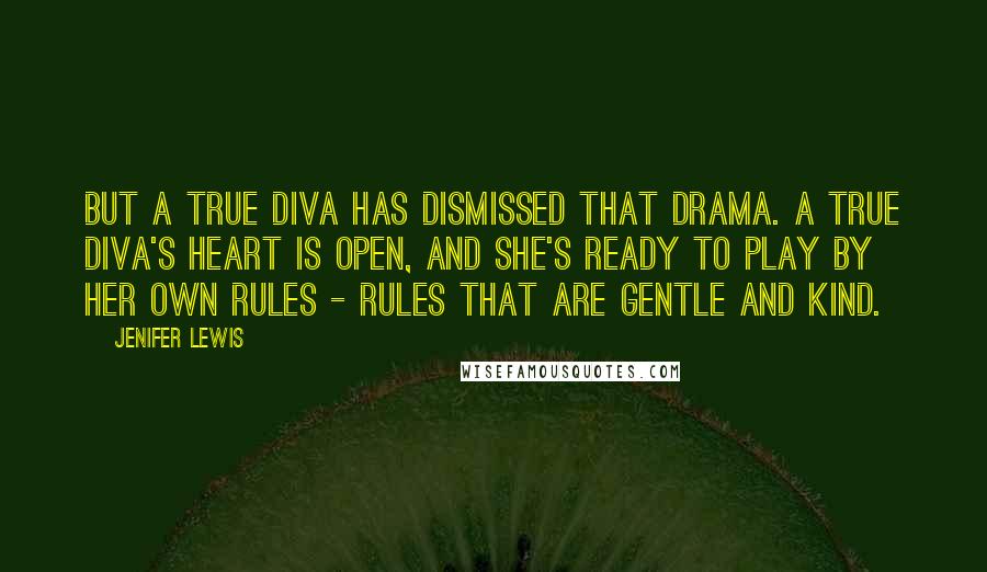 Jenifer Lewis Quotes: But a true diva has dismissed that drama. A true diva's heart is open, and she's ready to play by her own rules - rules that are gentle and kind.