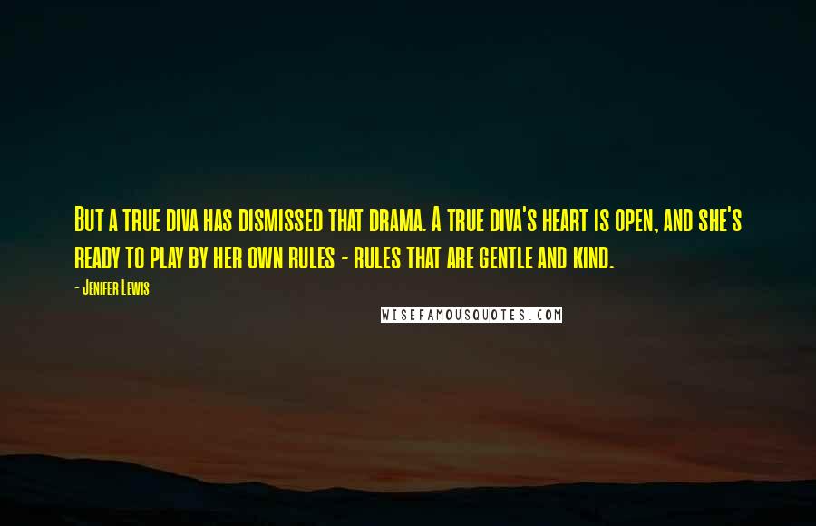 Jenifer Lewis Quotes: But a true diva has dismissed that drama. A true diva's heart is open, and she's ready to play by her own rules - rules that are gentle and kind.