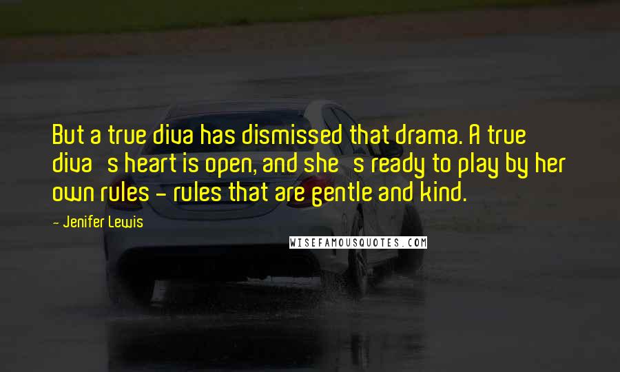 Jenifer Lewis Quotes: But a true diva has dismissed that drama. A true diva's heart is open, and she's ready to play by her own rules - rules that are gentle and kind.