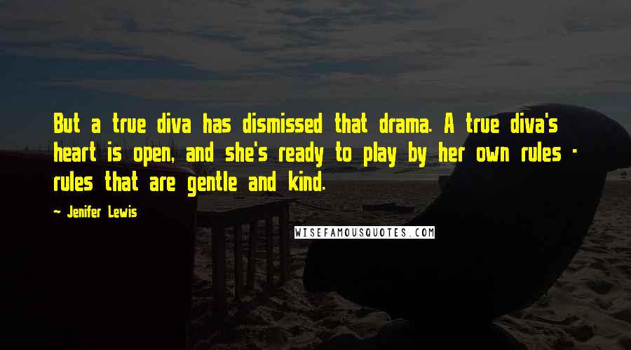 Jenifer Lewis Quotes: But a true diva has dismissed that drama. A true diva's heart is open, and she's ready to play by her own rules - rules that are gentle and kind.