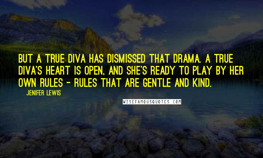 Jenifer Lewis Quotes: But a true diva has dismissed that drama. A true diva's heart is open, and she's ready to play by her own rules - rules that are gentle and kind.
