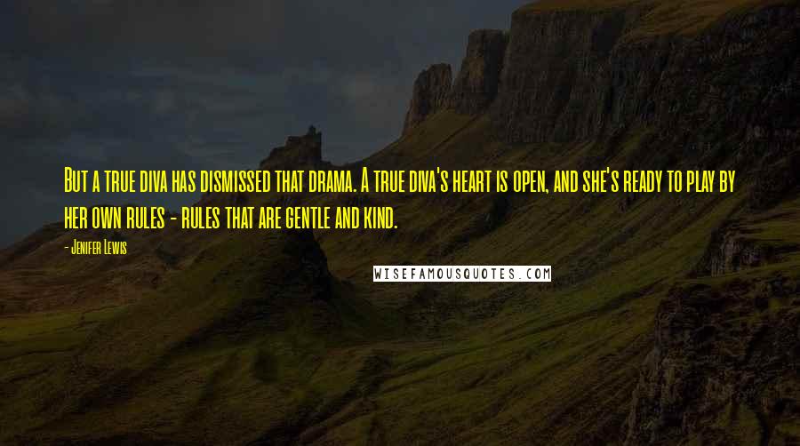 Jenifer Lewis Quotes: But a true diva has dismissed that drama. A true diva's heart is open, and she's ready to play by her own rules - rules that are gentle and kind.