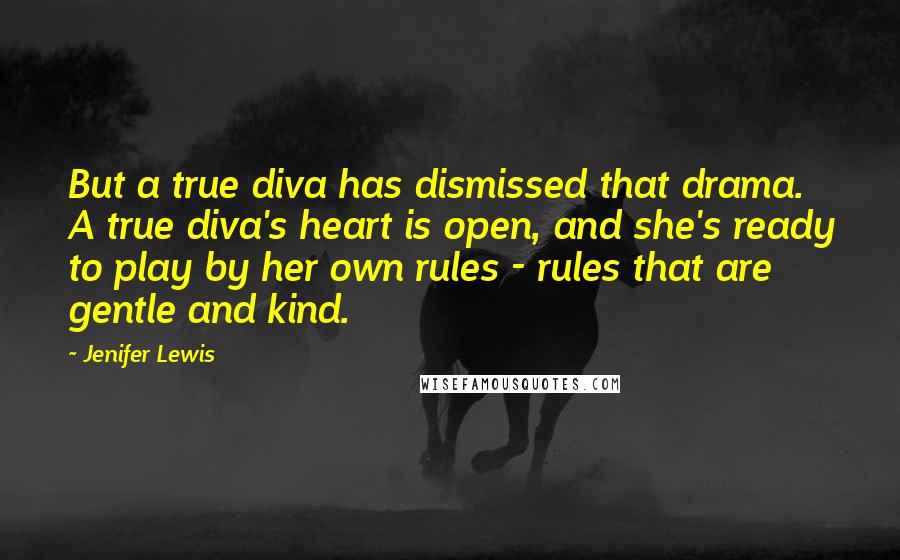 Jenifer Lewis Quotes: But a true diva has dismissed that drama. A true diva's heart is open, and she's ready to play by her own rules - rules that are gentle and kind.