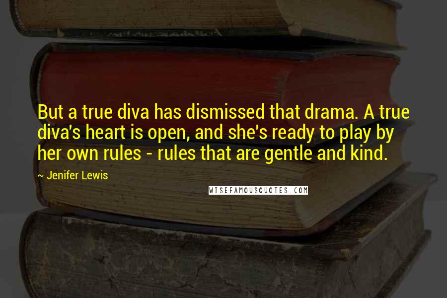 Jenifer Lewis Quotes: But a true diva has dismissed that drama. A true diva's heart is open, and she's ready to play by her own rules - rules that are gentle and kind.