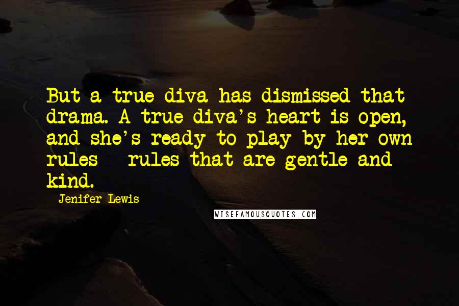 Jenifer Lewis Quotes: But a true diva has dismissed that drama. A true diva's heart is open, and she's ready to play by her own rules - rules that are gentle and kind.