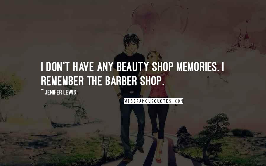 Jenifer Lewis Quotes: I don't have any beauty shop memories. I remember the barber shop.