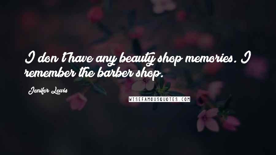 Jenifer Lewis Quotes: I don't have any beauty shop memories. I remember the barber shop.