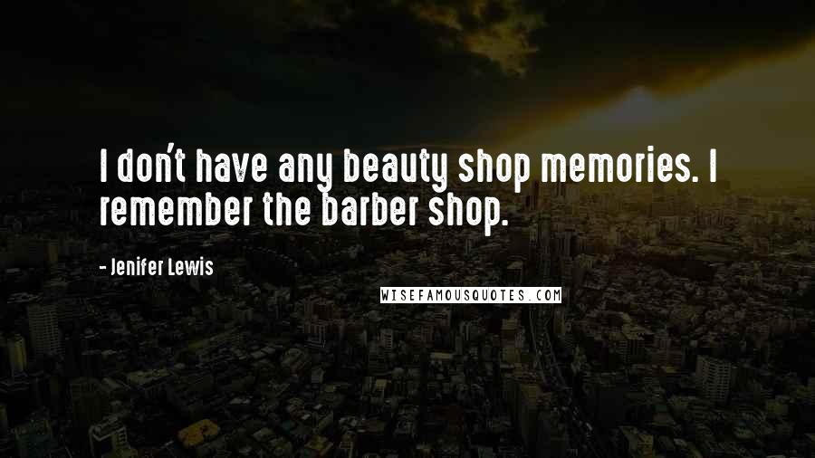 Jenifer Lewis Quotes: I don't have any beauty shop memories. I remember the barber shop.