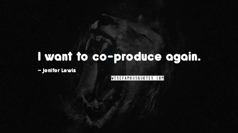 Jenifer Lewis Quotes: I want to co-produce again.