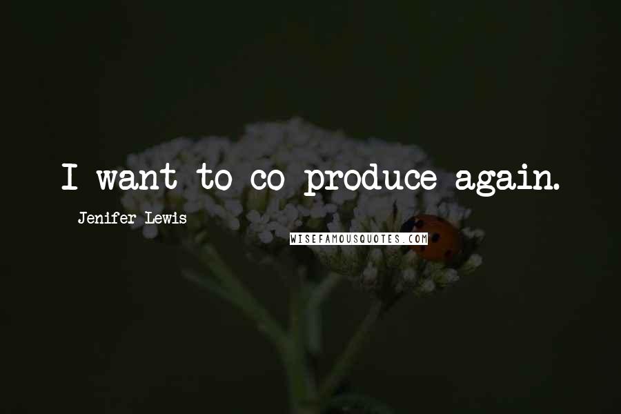 Jenifer Lewis Quotes: I want to co-produce again.