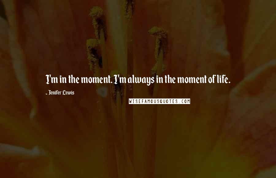 Jenifer Lewis Quotes: I'm in the moment. I'm always in the moment of life.